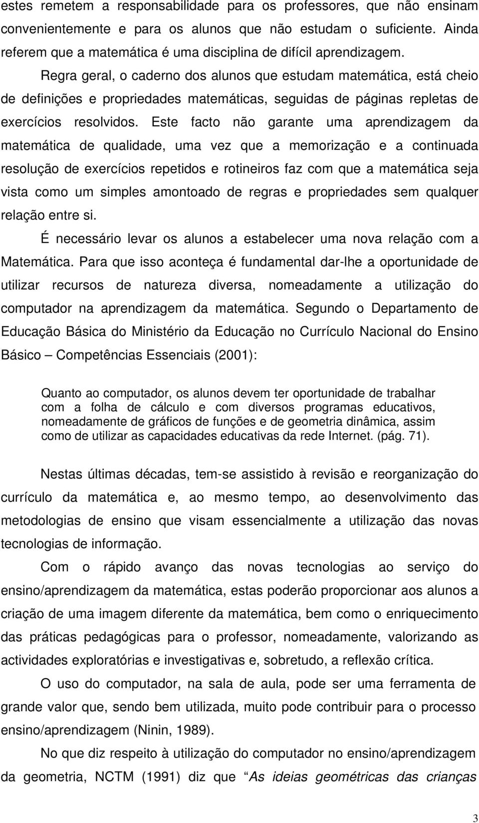 Regra geral, o caderno dos alunos que estudam matemática, está cheio de definições e propriedades matemáticas, seguidas de páginas repletas de exercícios resolvidos.