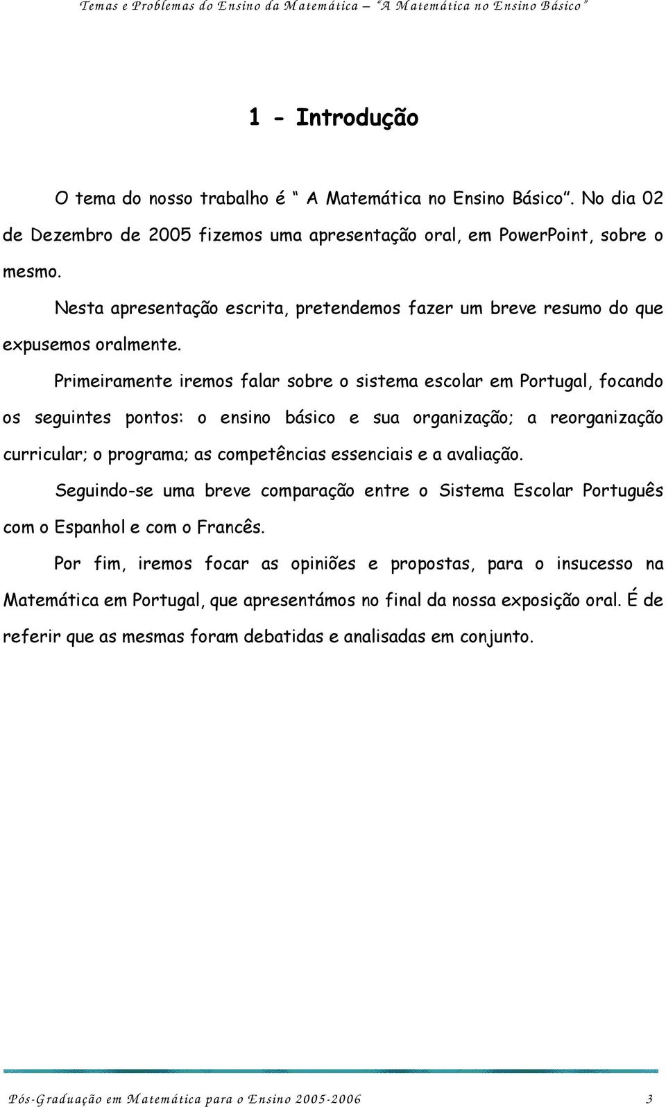 Primeiramente iremos falar sobre o sistema escolar em Portugal, focando os seguintes pontos: o ensino básico e sua organização; a reorganização curricular; o programa; as competências essenciais e a