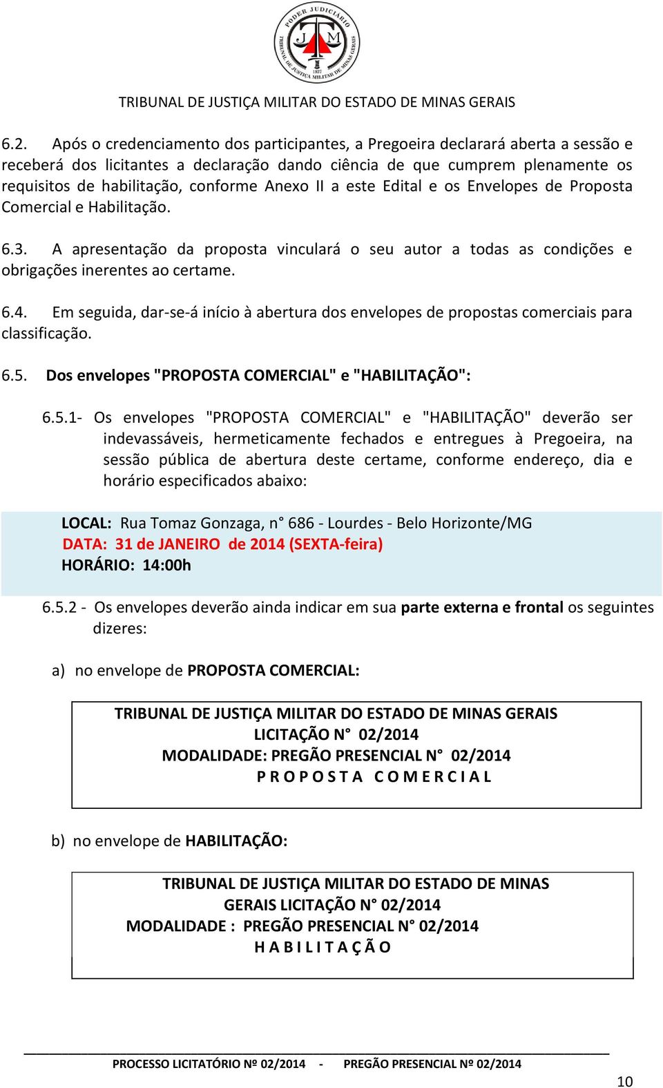 Em seguida, dar-se-á início à abertura dos envelopes de propostas comerciais para classificação. 6.5.