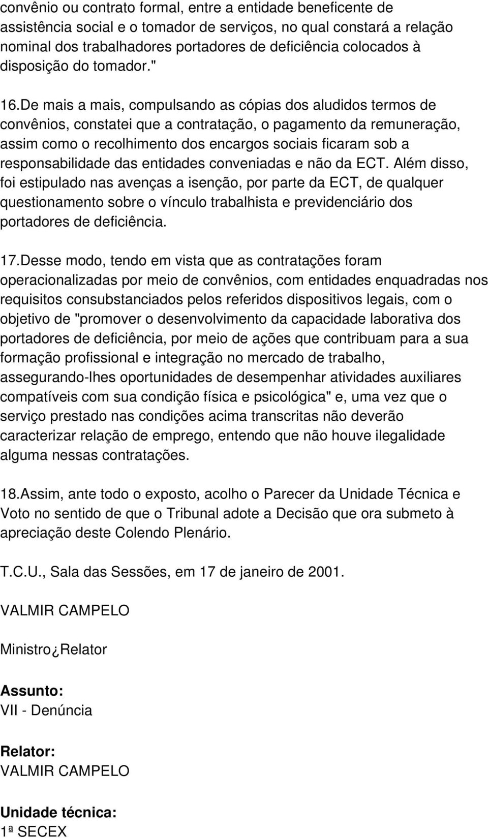 De mais a mais, compulsando as cópias dos aludidos termos de convênios, constatei que a contratação, o pagamento da remuneração, assim como o recolhimento dos encargos sociais ficaram sob a