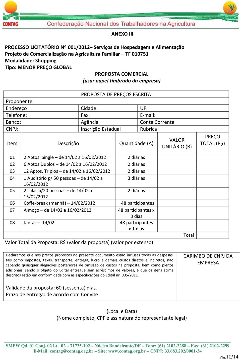 Descrição Quantidade (A) VALOR UNITÁRIO (B) PREÇO TOTAL (R$) 01 2 Aptos. Single de 14/02 a 16/02/2012 2 diárias 02 6 Aptos.Duplos de 14/02 a 16/02/2012 2 diárias 03 12 Aptos.