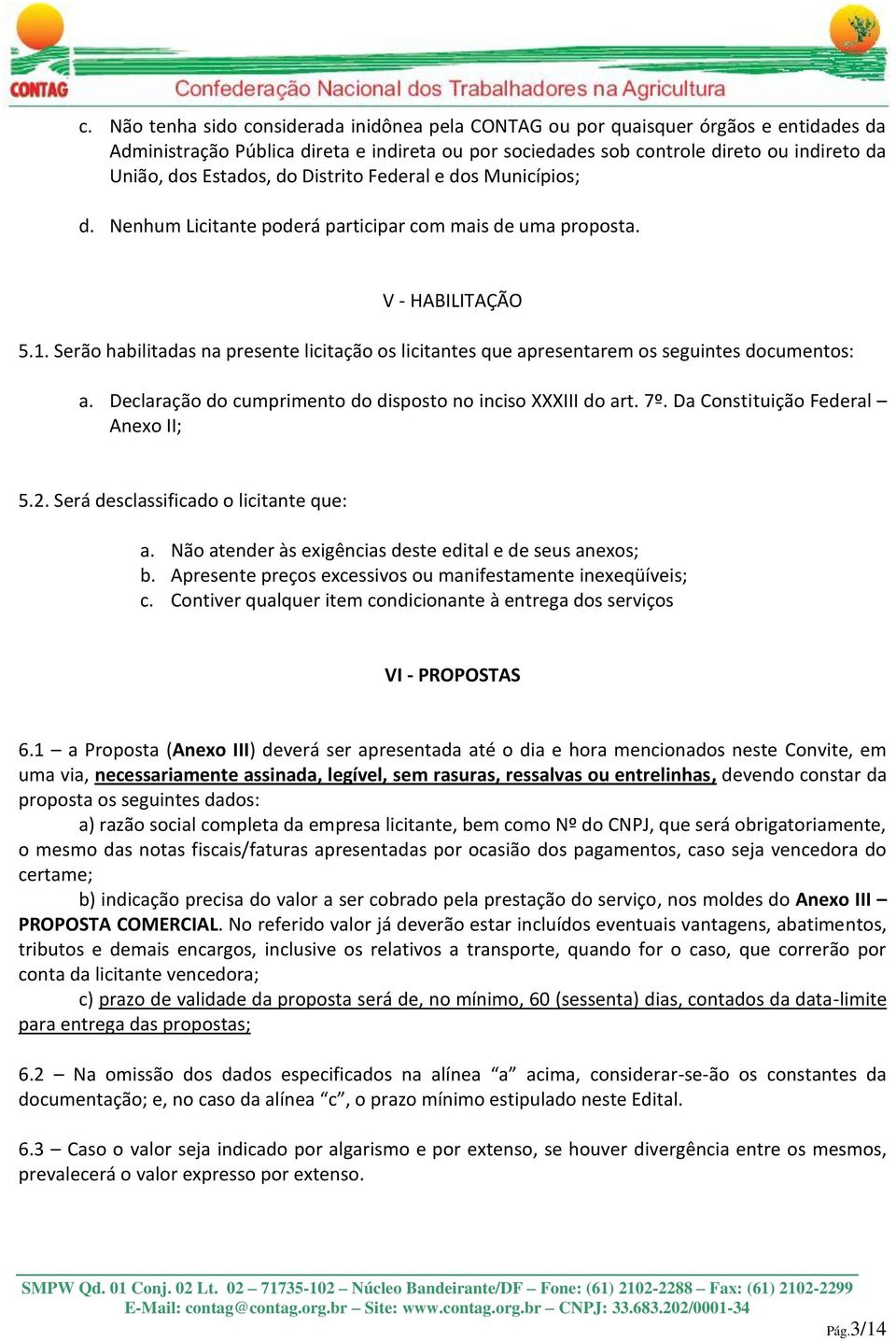 Serão habilitadas na presente licitação os licitantes que apresentarem os seguintes documentos: a. Declaração do cumprimento do disposto no inciso XXXIII do art. 7º.