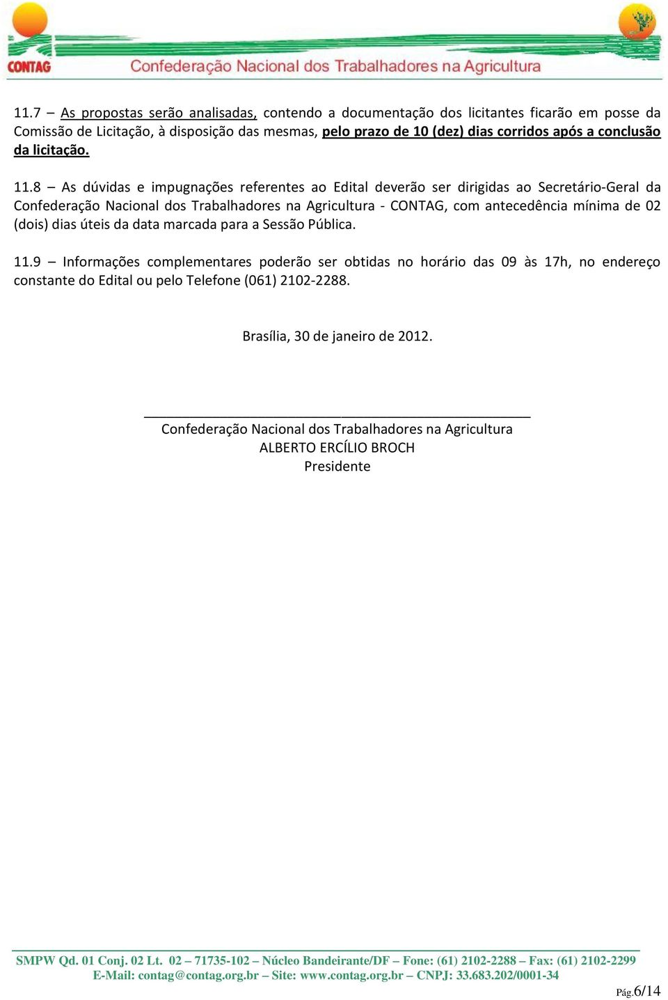 8 As dúvidas e impugnações referentes ao Edital deverão ser dirigidas ao Secretário-Geral da Confederação Nacional dos Trabalhadores na Agricultura - CONTAG, com antecedência mínima