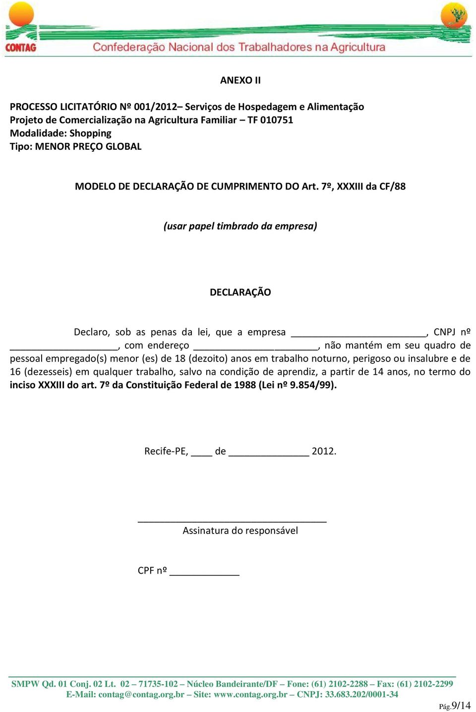 7º, XXXIII da CF/88 (usar papel timbrado da empresa) DECLARAÇÃO Declaro, sob as penas da lei, que a empresa, CNPJ nº, com endereço, não mantém em seu quadro de pessoal empregado(s)