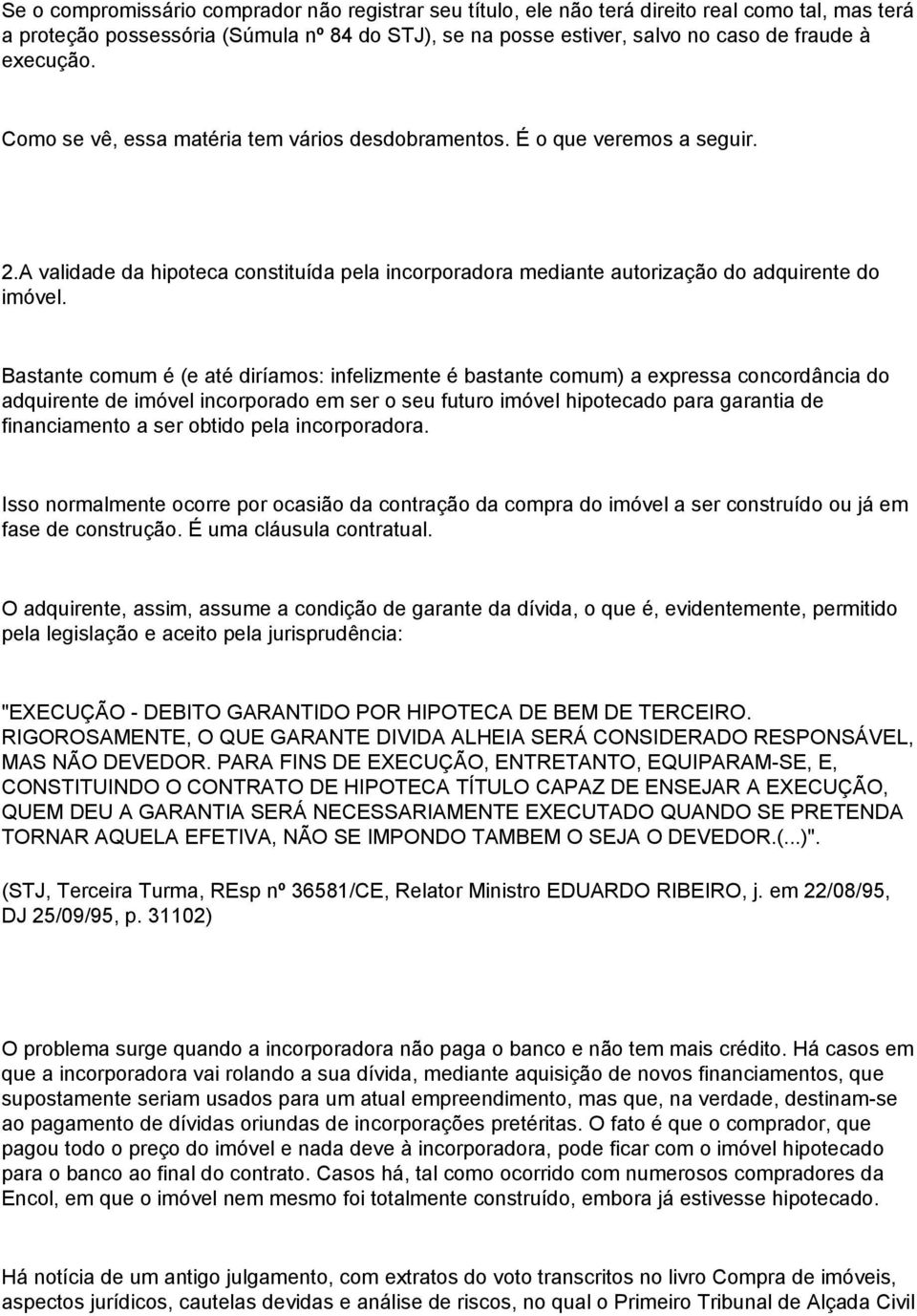 Bastante comum é (e até diríamos: infelizmente é bastante comum) a expressa concordância do adquirente de imóvel incorporado em ser o seu futuro imóvel hipotecado para garantia de financiamento a ser