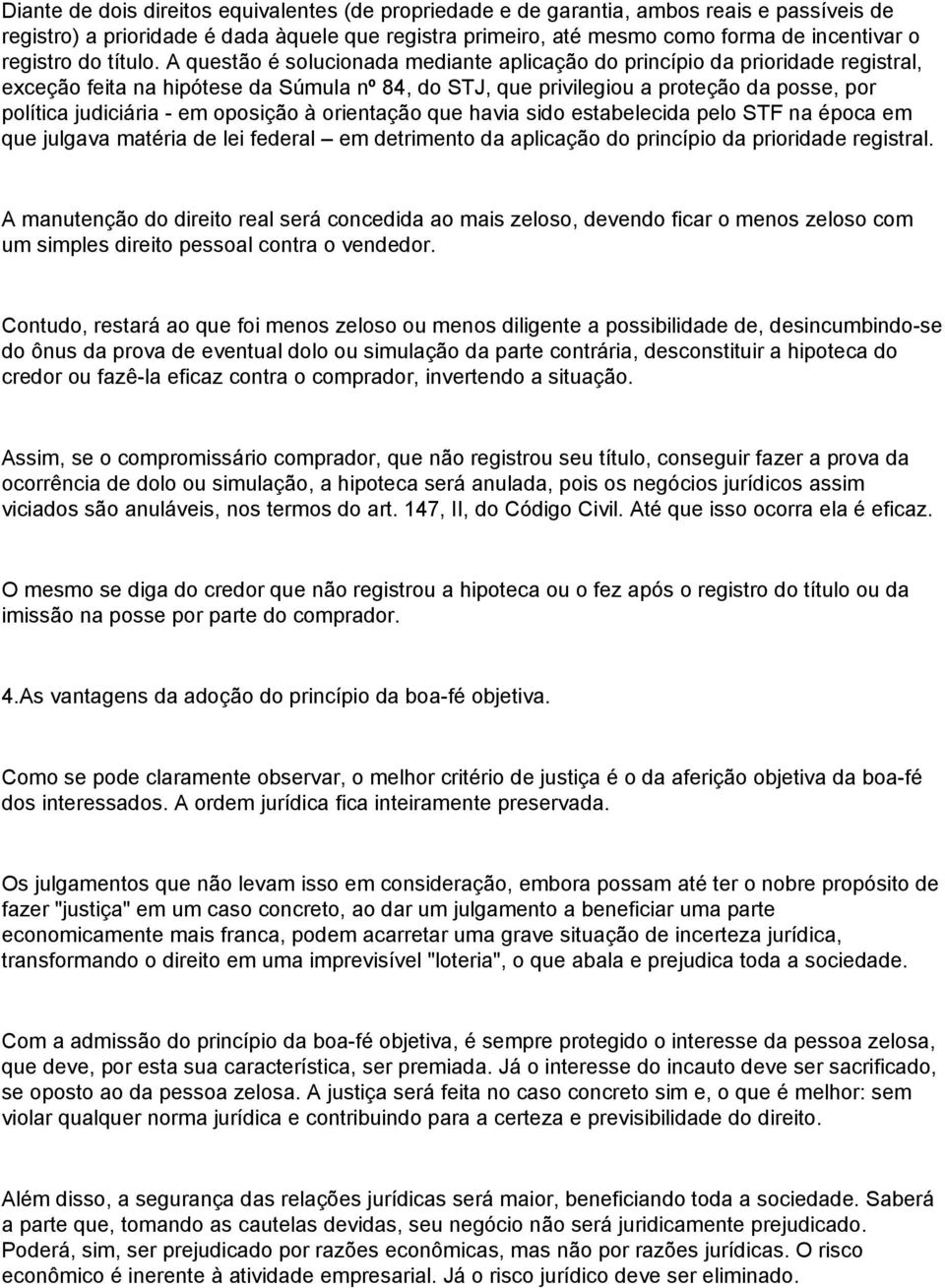 A questão é solucionada mediante aplicação do princípio da prioridade registral, exceção feita na hipótese da Súmula nº 84, do STJ, que privilegiou a proteção da posse, por política judiciária - em