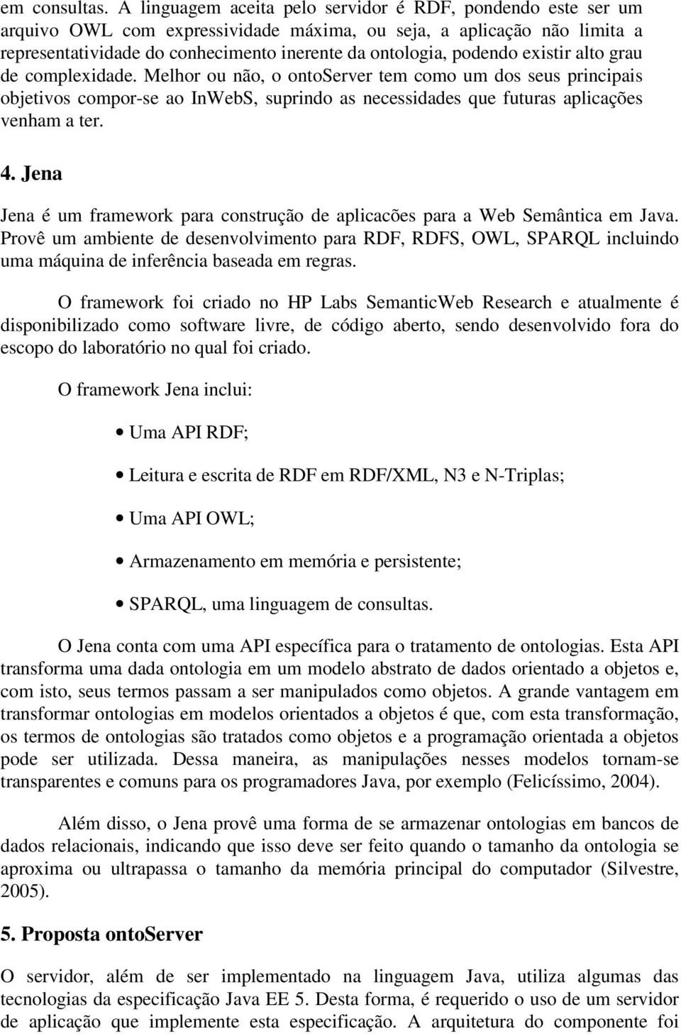 existir alto grau de complexidade. Melhor ou não, o ontoserver tem como um dos seus principais objetivos compor-se ao InWebS, suprindo as necessidades que futuras aplicações venham a ter. 4.