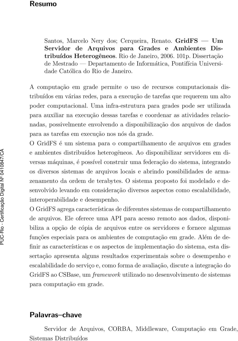 A computação em grade permite o uso de recursos computacionais distribuídos em várias redes, para a execução de tarefas que requerem um alto poder computacional.