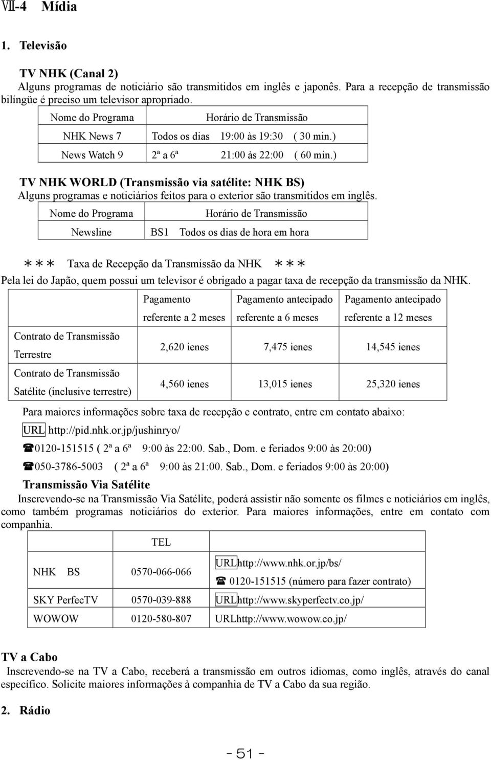 ) TV NHK WORLD (Transmissão via satélite: NHK BS) Alguns programas e noticiários feitos para o exterior são transmitidos em inglês.