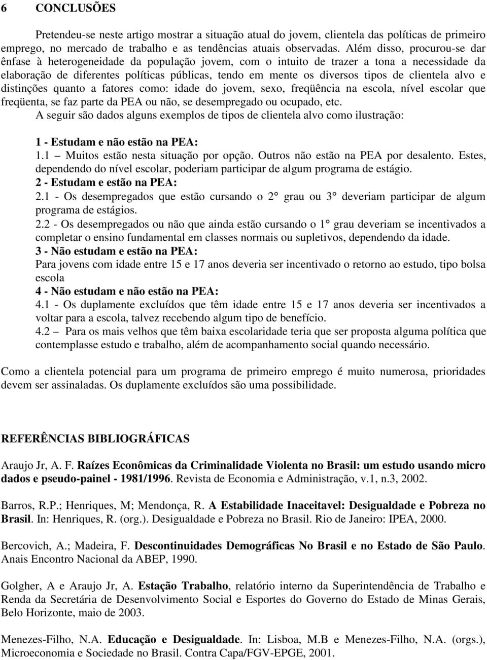 de clientela alvo e distinções quanto a fatores como: idade do jovem, sexo, freqüência na escola, nível escolar que freqüenta, se faz parte da PEA ou não, se desempregado ou ocupado, etc.