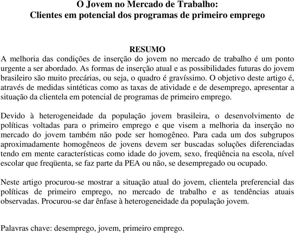 O objetivo deste artigo é, através de medidas sintéticas como as taxas de atividade e de desemprego, apresentar a situação da clientela em potencial de programas de primeiro emprego.