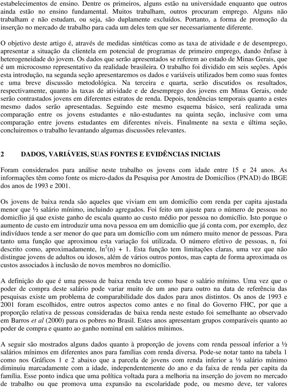 O objetivo deste artigo é, através de medidas sintéticas como as taxa de atividade e de desemprego, apresentar a situação da clientela em potencial de programas de primeiro emprego, dando ênfase à