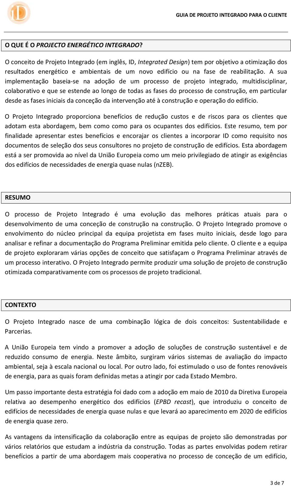 A sua implementação baseia se na adoção de um processo de projeto integrado, multidisciplinar, colaborativo e que se estende ao longo de todas as fases do processo de construção, em particular desde