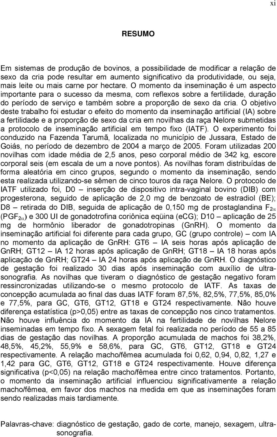 O objetivo deste trabalho foi estudar o efeito do momento da inseminação artificial (IA) sobre a fertilidade e a proporção de sexo da cria em novilhas da raça Nelore submetidas a protocolo de