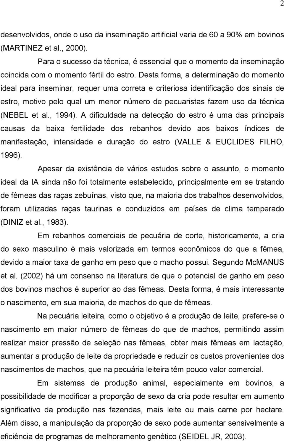 Desta forma, a determinação do momento ideal para inseminar, requer uma correta e criteriosa identificação dos sinais de estro, motivo pelo qual um menor número de pecuaristas fazem uso da técnica