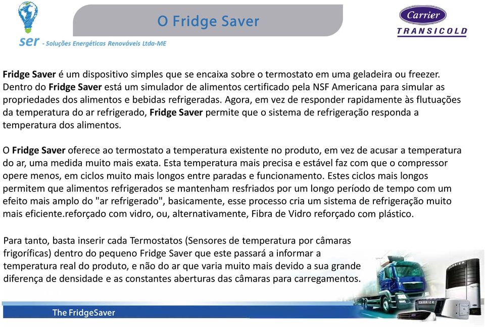 Agora, em vez de responder rapidamente às flutuações da temperatura do ar refrigerado, Fridge Saver permite que o sistema de refrigeração responda a temperatura dos alimentos.