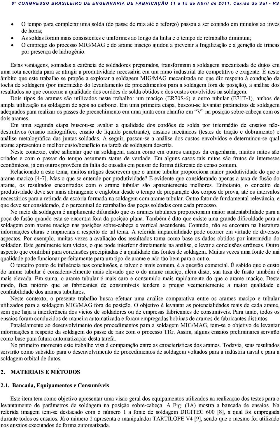 Estas vantagens, somadas a carência de soldadores preparados, transformam a soldagem mecanizada de dutos em uma rota acertada para se atingir a produtividade necessária em um ramo industrial tão