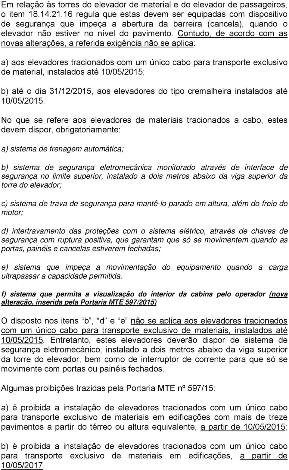 Contudo, de acordo com as novas alterações, a referida exigência não se aplica: a) aos elevadores tracionados com um único cabo para transporte exclusivo de material, instalados até 10/05/2015; b)