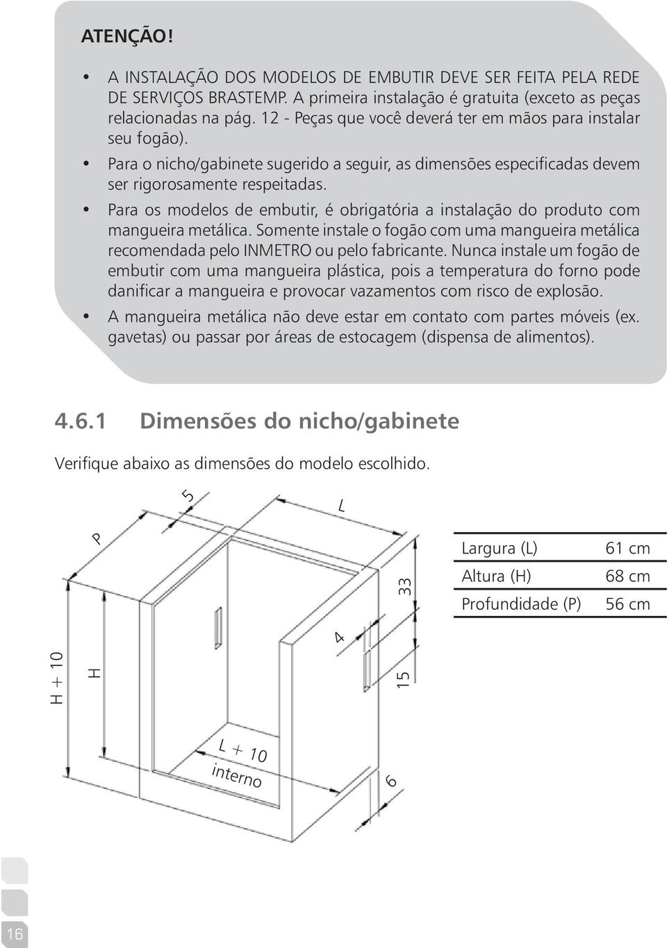 Para os modelos de embutir, é obrigatória a instalação do produto com mangueira metálica. Somente instale o fogão com uma mangueira metálica recomendada pelo INMETRO ou pelo fabricante.