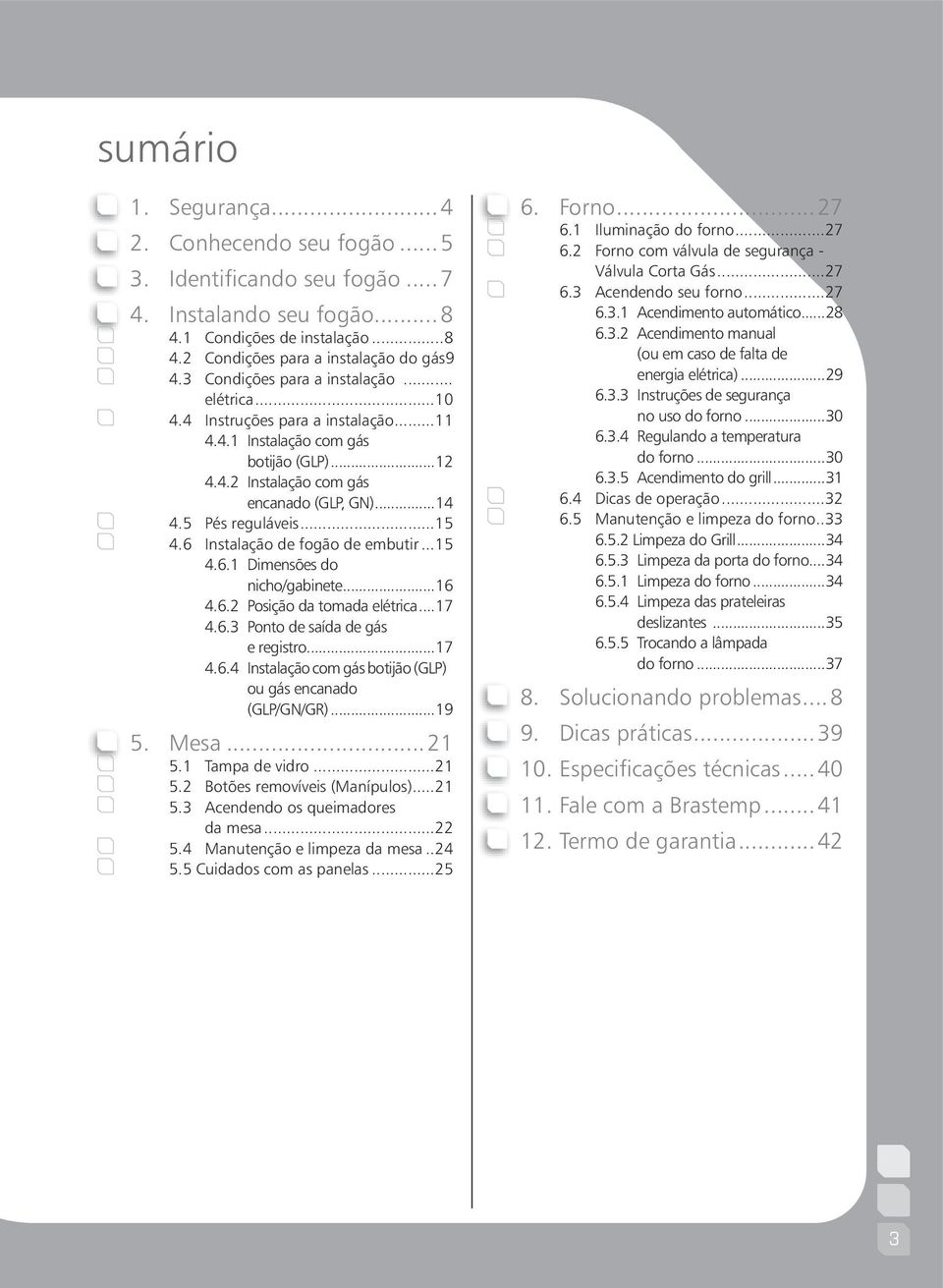 ..15 4.6 Instalação de fogão de embutir...15 4.6.1 Dimensões do nicho/gabinete...16 4.6.2 Posição da tomada elétrica...17 4.6.3 Ponto de saída de gás e registro...17 4.6.4 Instalação com gás botijão (GLP) ou gás encanado (GLP/GN/GR).