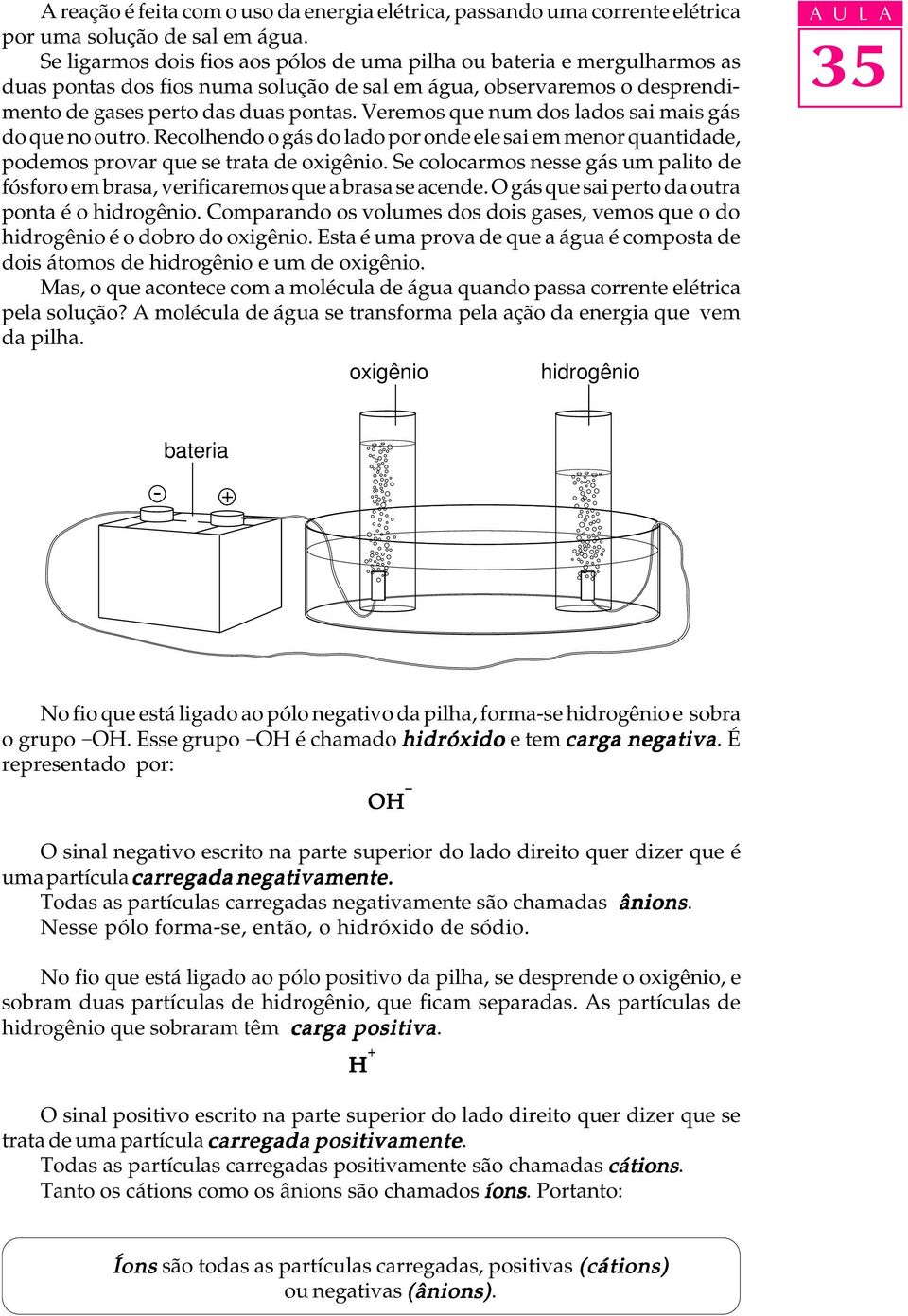 Veremos que num dos ados sai mais gás do que no outro. Recohendo o gás do ado por onde ee sai em menor quantidade, podemos provar que se trata de oxigênio.