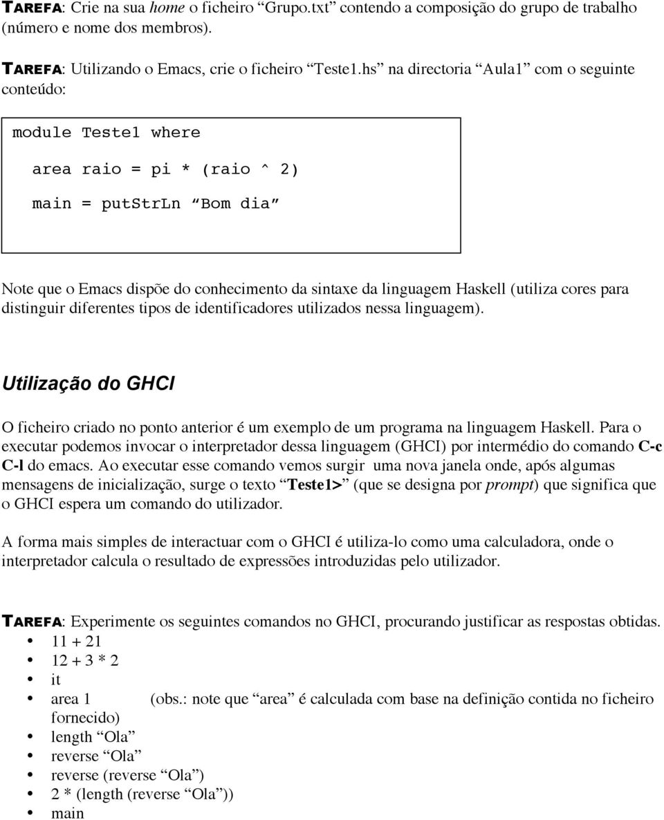 (utiliza cores para distinguir diferentes tipos de identificadores utilizados nessa linguagem). Utilização do GHCI O ficheiro criado no ponto anterior é um exemplo de um programa na linguagem Haskell.