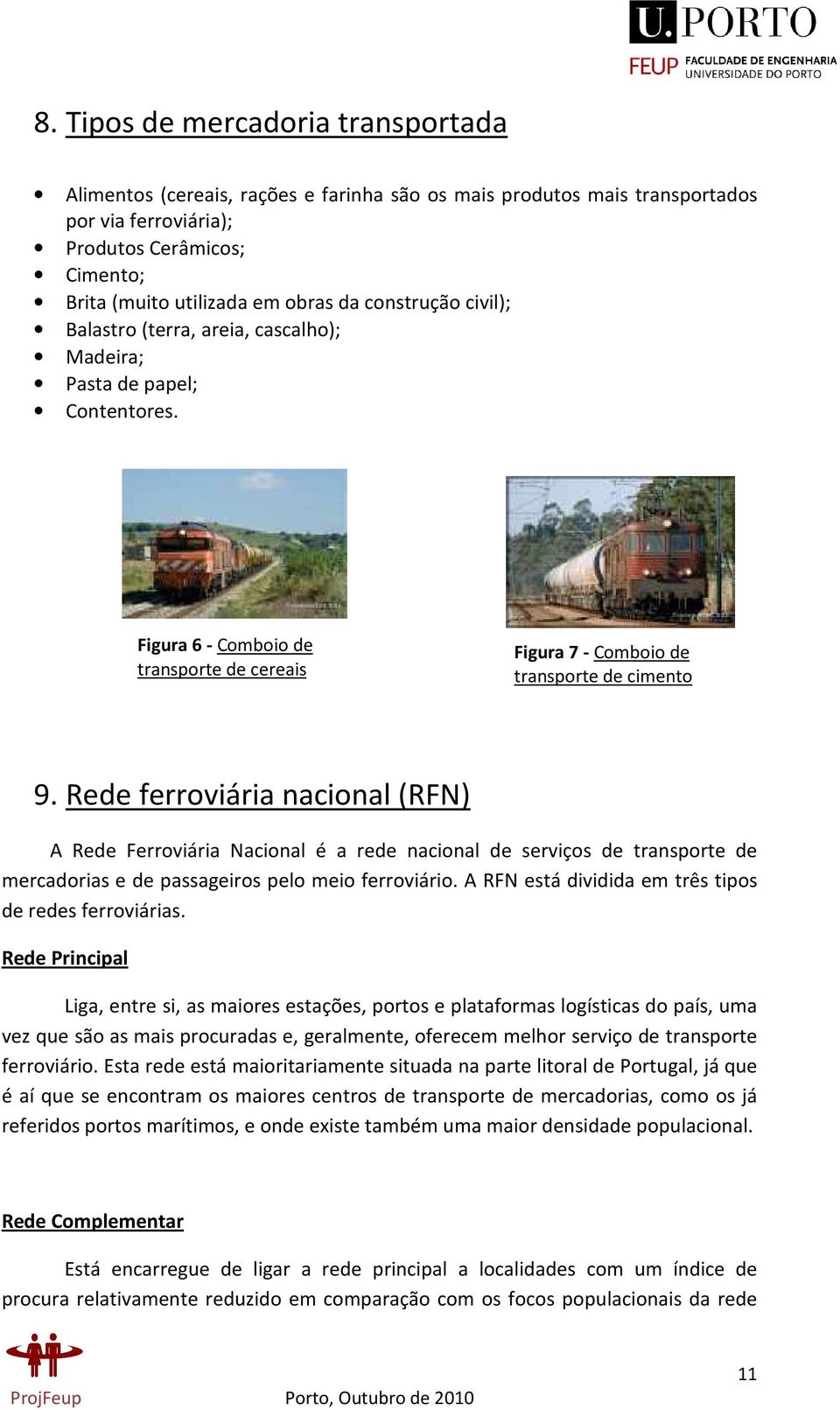 Rede ferroviária nacional (RFN) A Rede Ferroviária Nacional é a rede nacional de serviços de transporte de mercadorias e de passageiros pelo meio ferroviário.