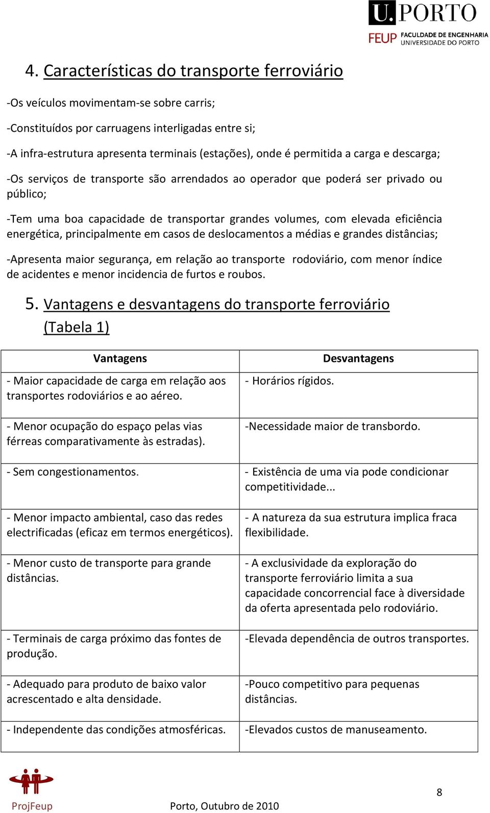 energética, principalmente em casos de deslocamentos a médias e grandes distâncias; -Apresenta maior segurança, em relação ao transporte rodoviário, com menor índice de acidentes e menor incidencia