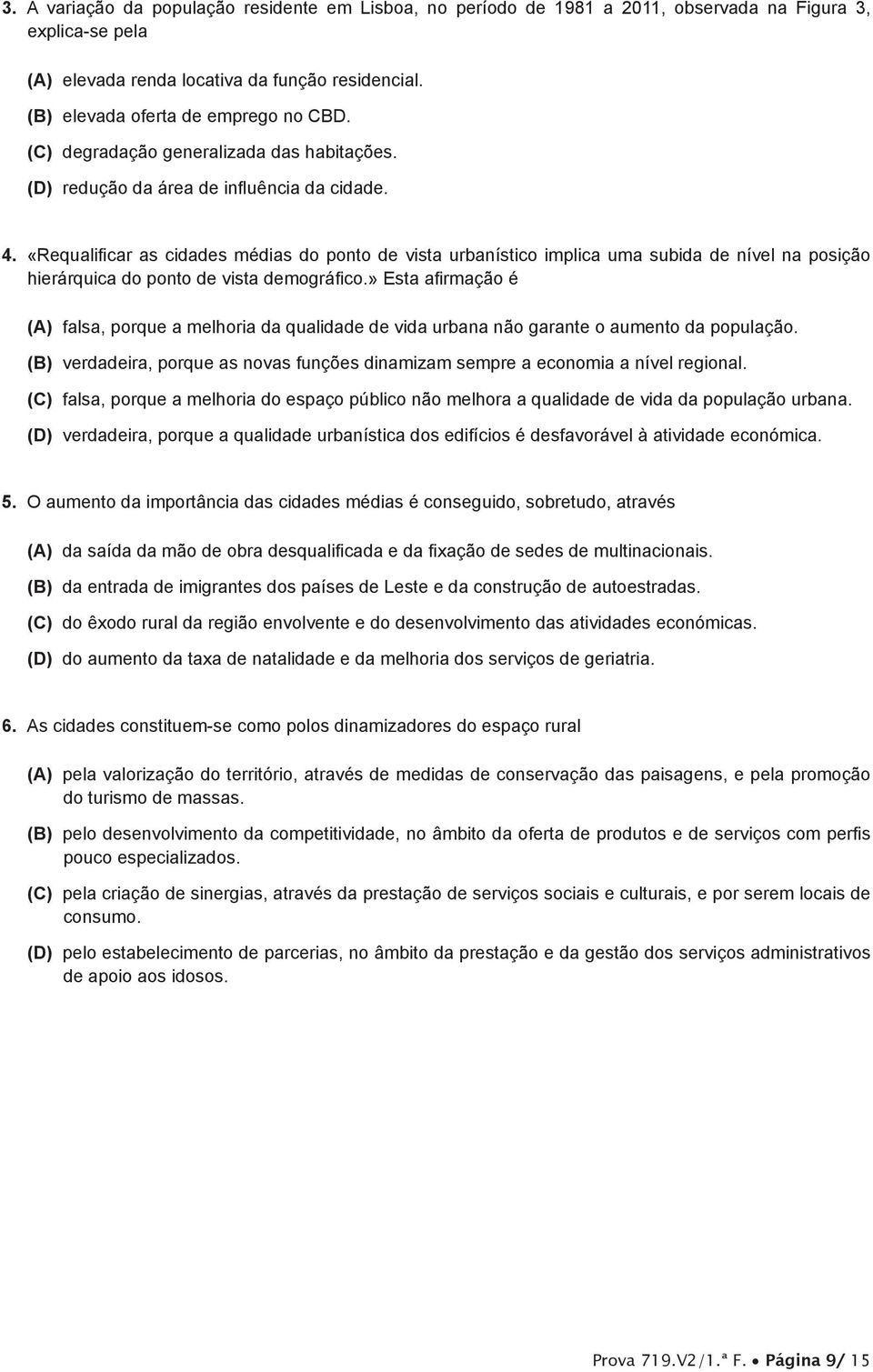 (B) verdadeira, porque as novas funções dinamizam sempre a economia a nível regional. (C) falsa, porque a melhoria do espaço público não melhora a qualidade de vida da população urbana.