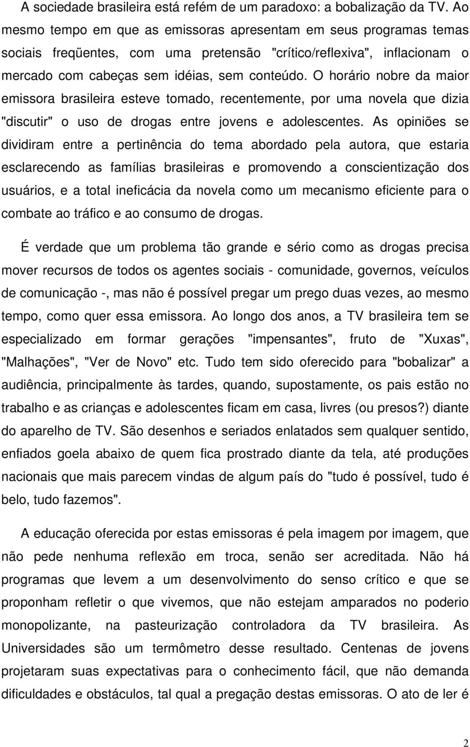 O horário nobre da maior emissora brasileira esteve tomado, recentemente, por uma novela que dizia "discutir" o uso de drogas entre jovens e adolescentes.
