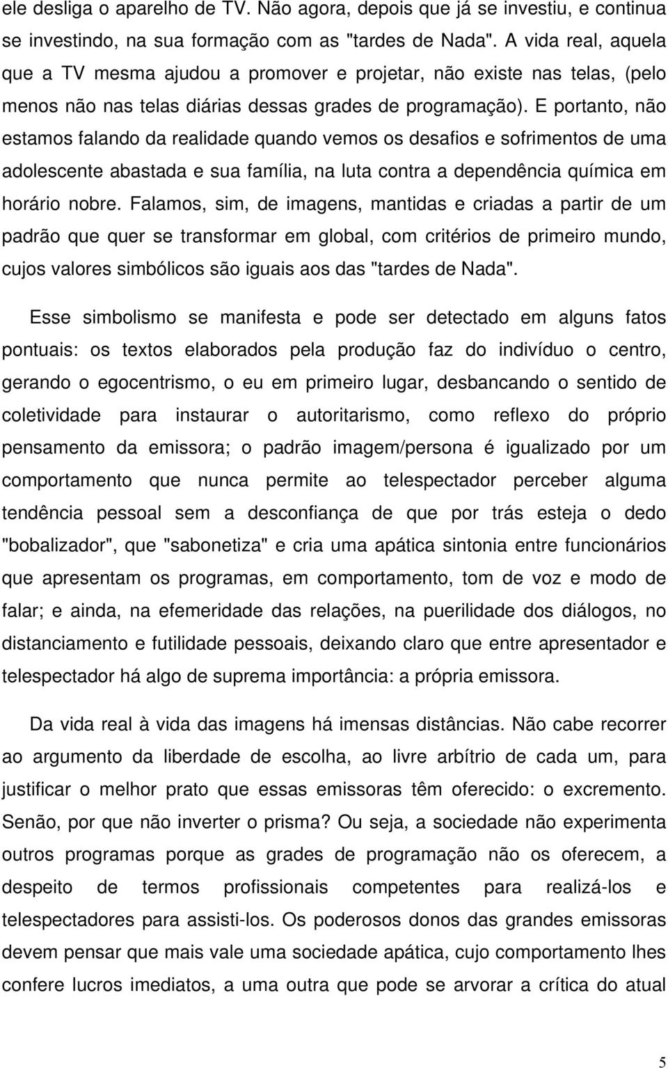 E portanto, não estamos falando da realidade quando vemos os desafios e sofrimentos de uma adolescente abastada e sua família, na luta contra a dependência química em horário nobre.