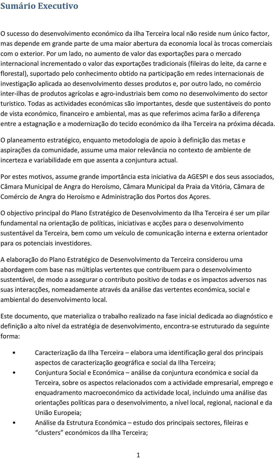 Por um lado, no aumento de valor das exportações para o mercado internacional incrementado o valor das exportações tradicionais (fileiras do leite, da carne e florestal), suportado pelo conhecimento