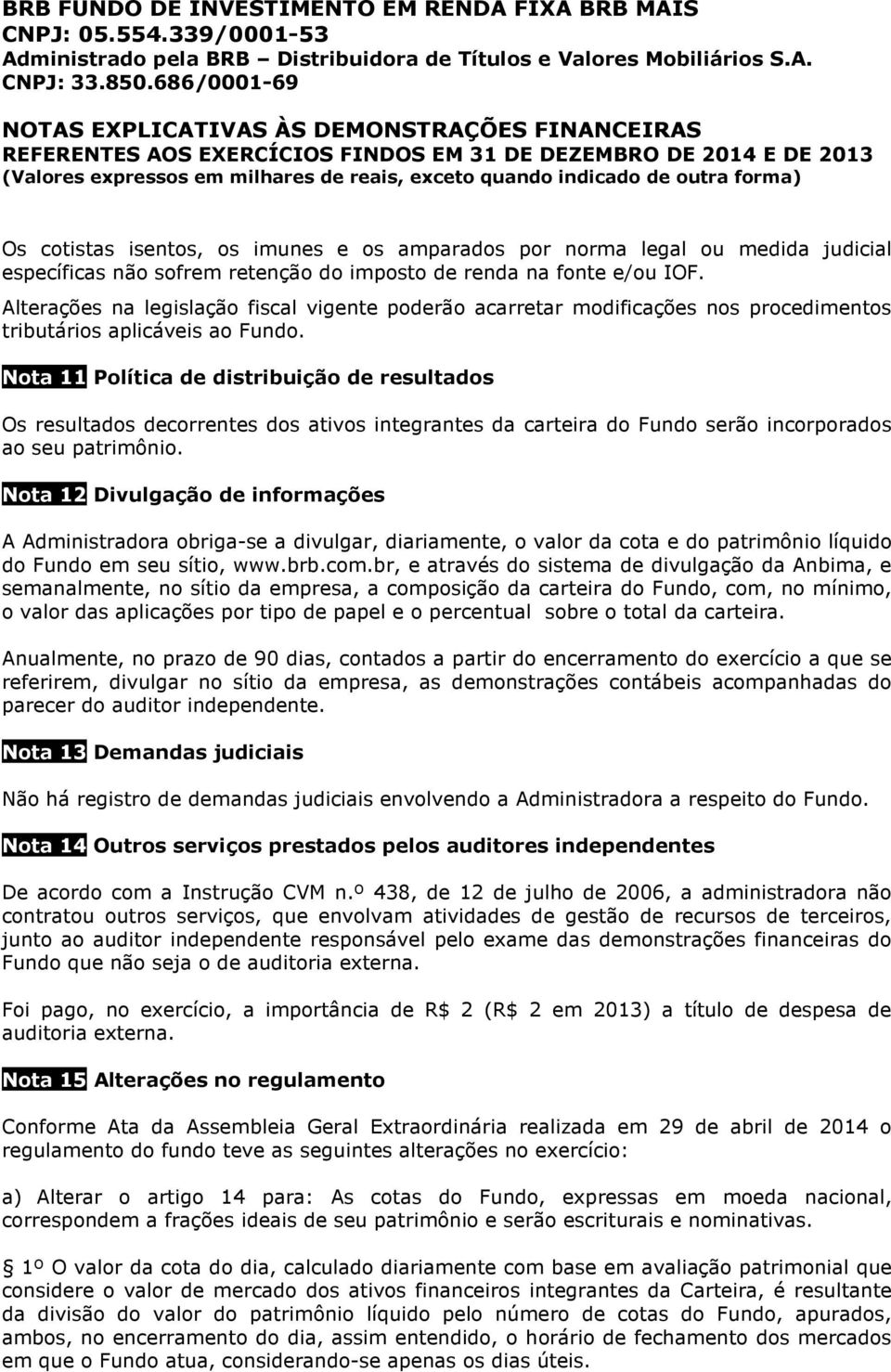 Nota 11 Política de distribuição de resultados Os resultados decorrentes dos ativos integrantes da carteira do Fundo serão incorporados ao seu patrimônio.