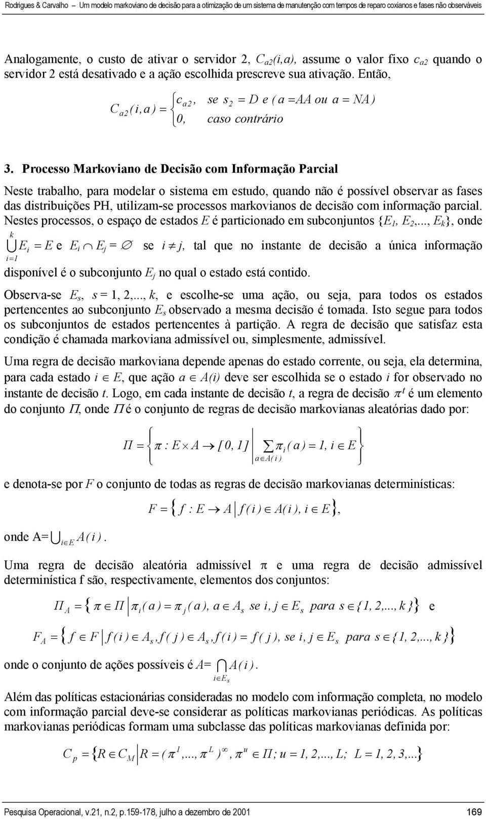 Processo Markoviano de Decisão com Informação Parcial Neste trabalho, para modelar o sistema em estudo, quando não é possível observar as fases das distribuições PH, utilizam-se processos markovianos