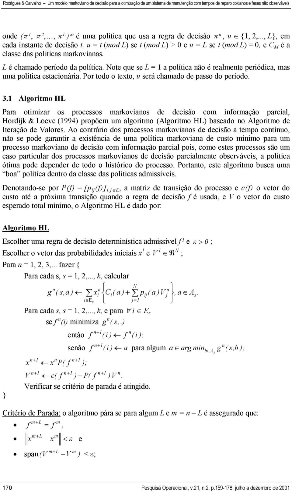 Note que se L = 1 a política não é realmente periódica, mas uma política estacionária. Por todo o texto, u será chamado de passo do período. 3.