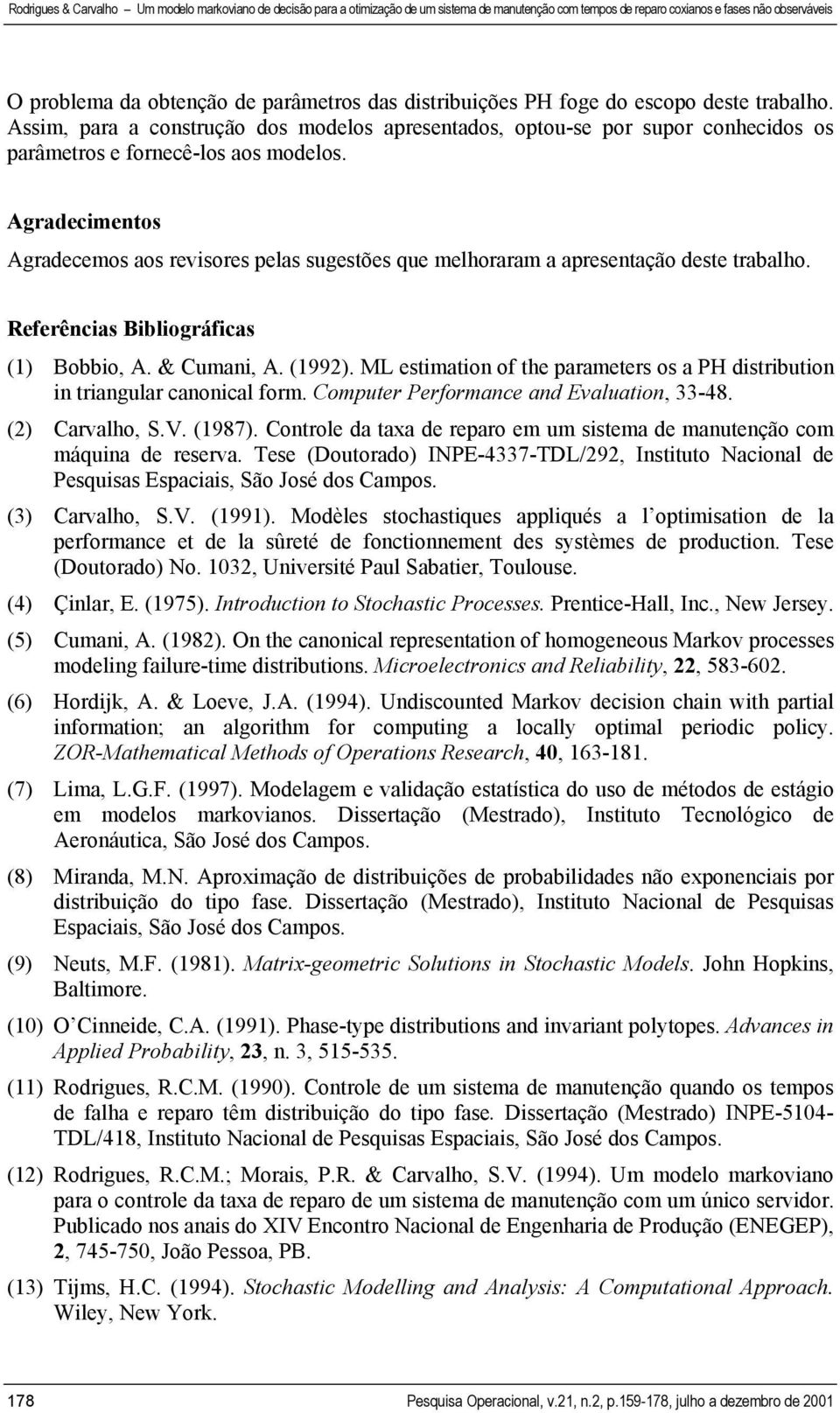 Agradecimentos Agradecemos aos revisores pelas sugestões que melhoraram a apresentação deste trabalho. Referências Bibliográficas (1) Bobbio, A. & Cumani, A. (1992).