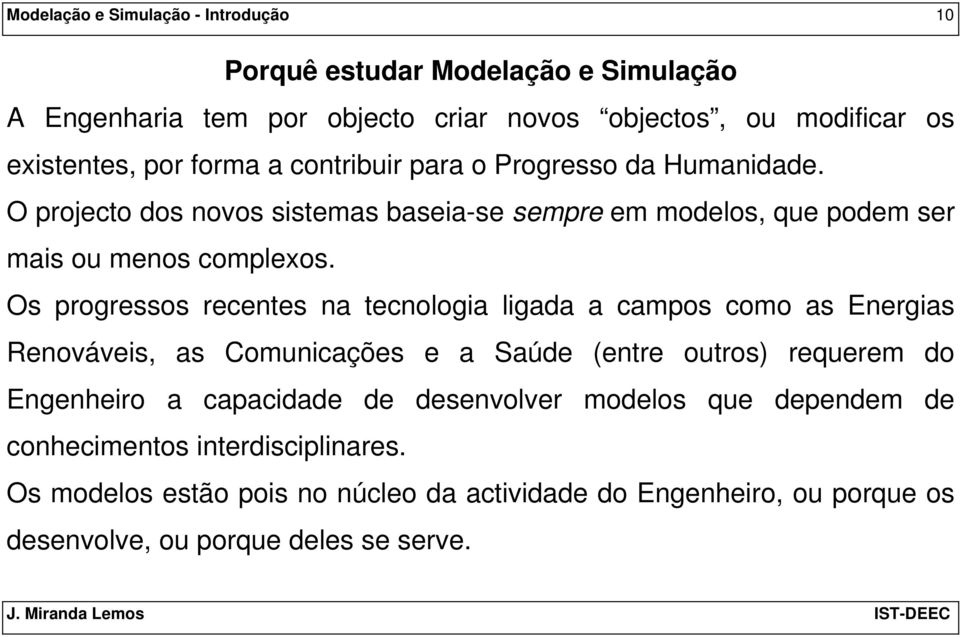 Os progressos recentes na tecnologia ligada a campos como as Energias Renováveis, as Comunicações e a Saúde (entre outros) requerem do Engenheiro a capacidade de