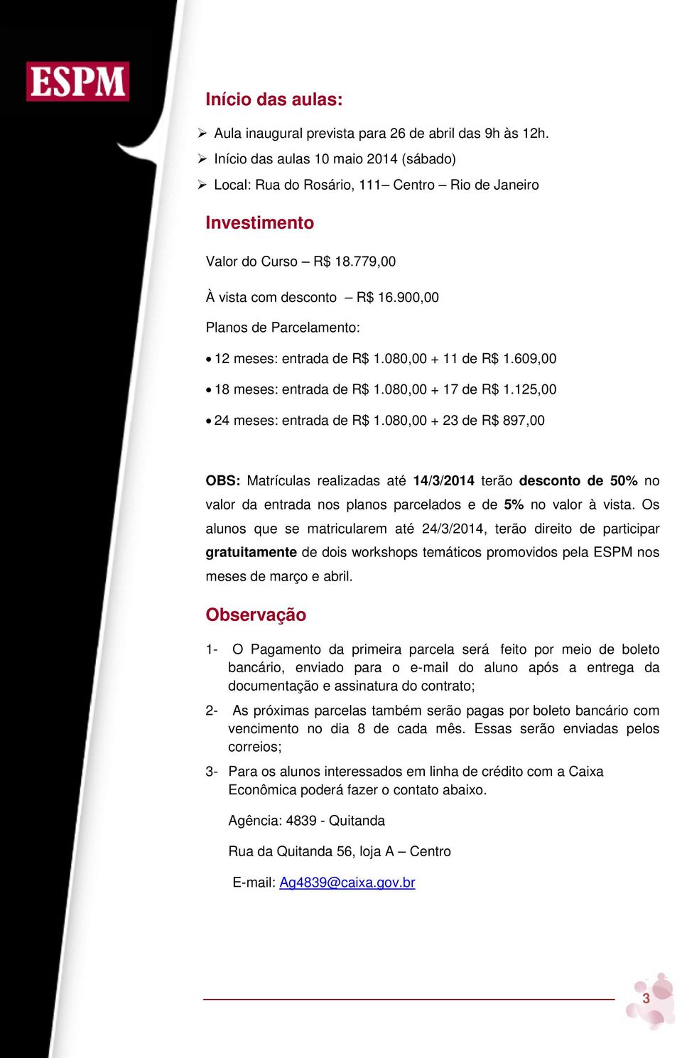 080,00 + 23 de R$ 897,00 OBS: Matrículas realizadas até 14/3/2014 terão desconto de 50% no valor da entrada nos planos parcelados e de 5% no valor à vista.