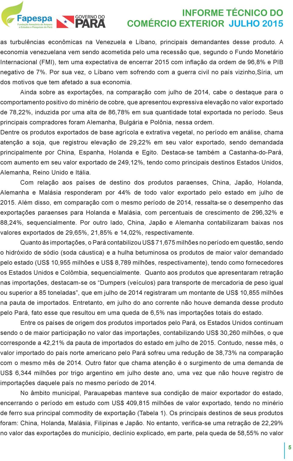 7%. Por sua vez, o Líbano vem sofrendo com a guerra civil no país vizinho,síria, um dos motivos que tem afetado a sua economia.