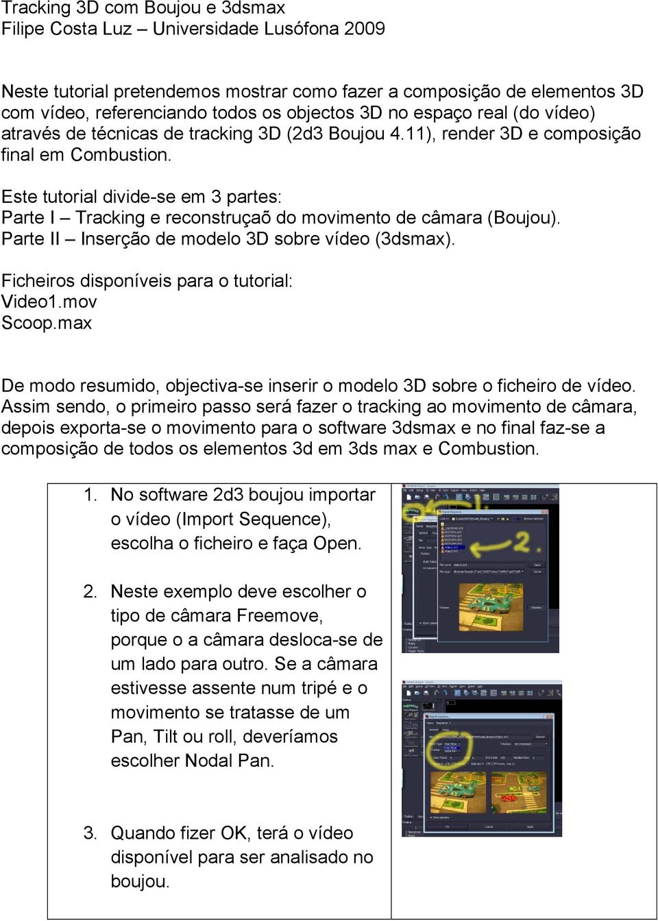 Este tutorial divide-se em 3 partes: Parte I Tracking e reconstruçaõ do movimento de câmara (Boujou). Parte II Inserção de modelo 3D sobre vídeo (3dsmax).