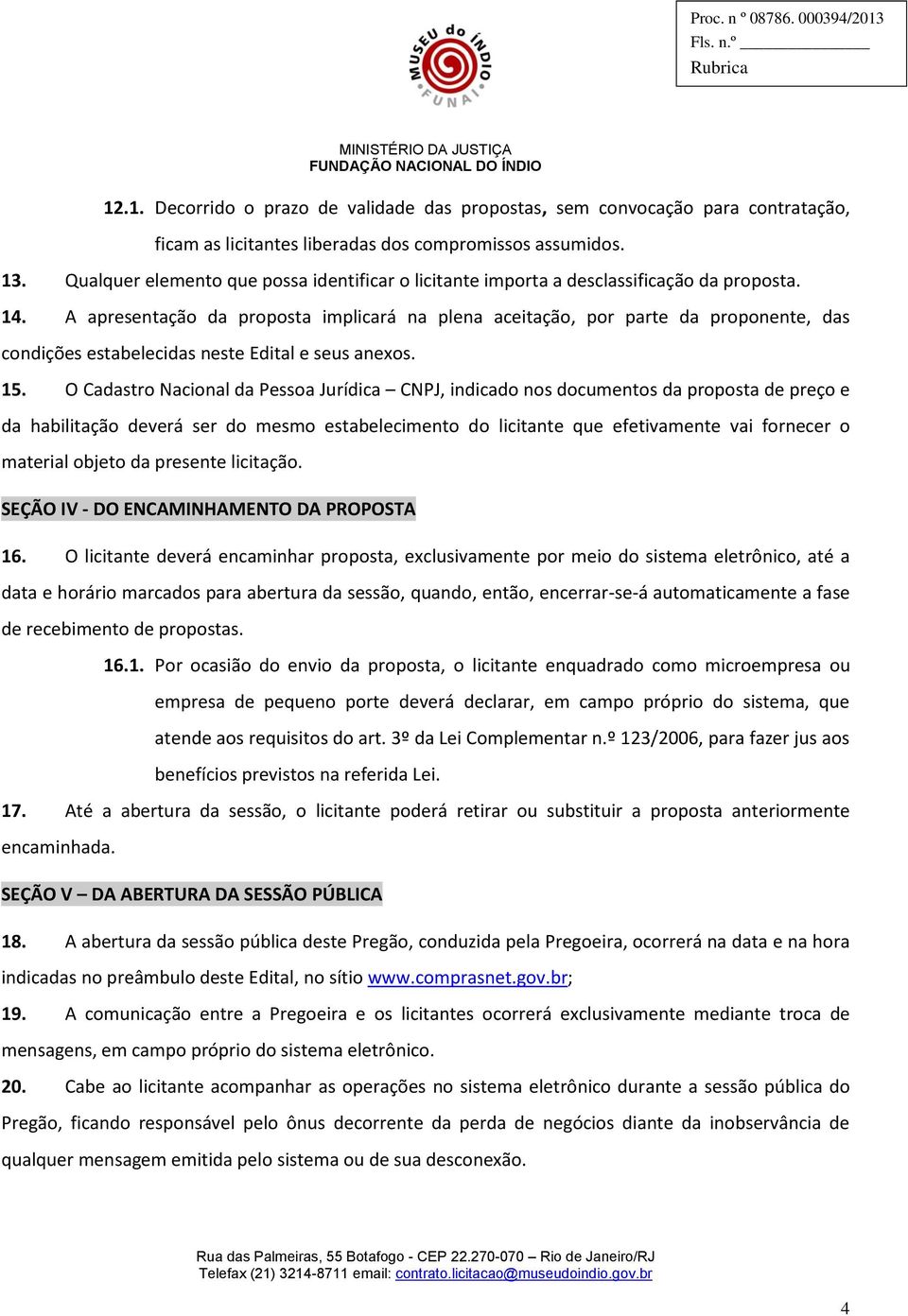 A apresentação da proposta implicará na plena aceitação, por parte da proponente, das condições estabelecidas neste Edital e seus anexos. 15.