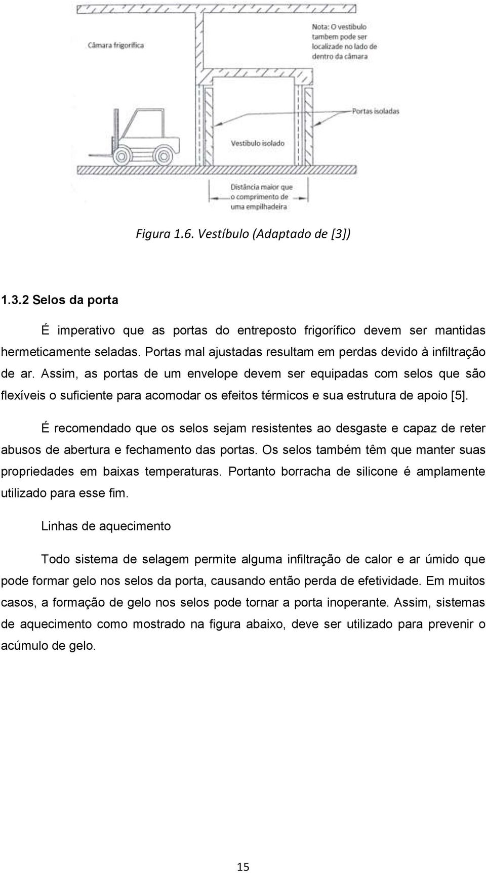 Assim, as portas de um envelope devem ser equipadas com selos que são flexíveis o suficiente para acomodar os efeitos térmicos e sua estrutura de apoio [5].