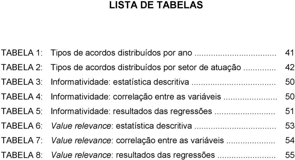 .. 50 TABELA 4: Informaividade: correlação enre as variáveis... 50 TABELA 5: Informaividade: resulados das regressões.