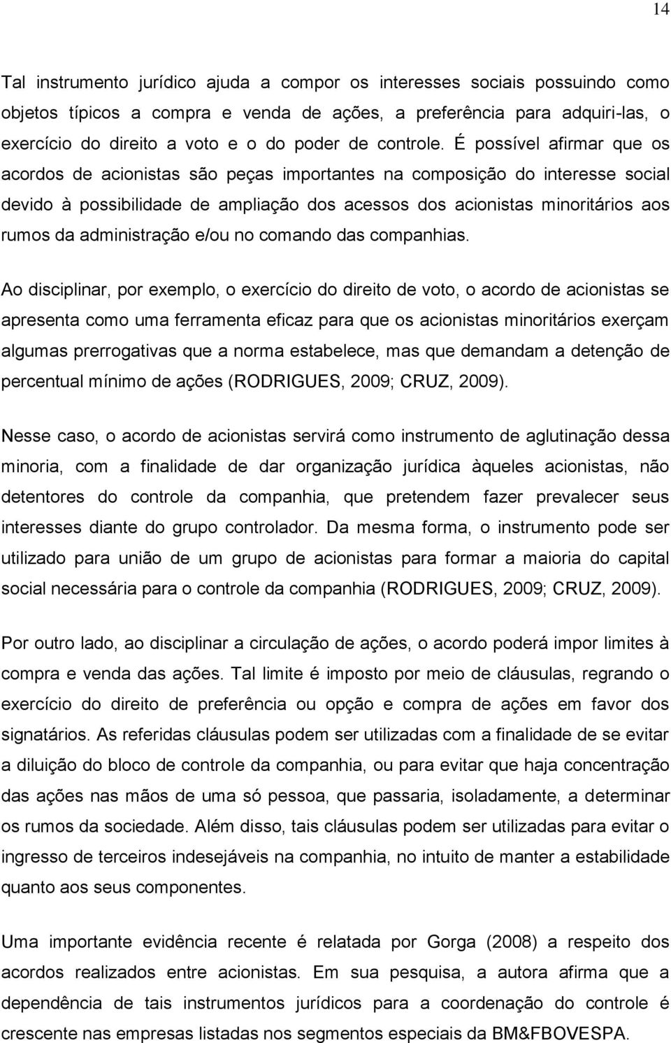 É possível afirmar que os acordos de acionisas são peças imporanes na composição do ineresse social devido à possibilidade de ampliação dos acessos dos acionisas minoriários aos rumos da adminisração