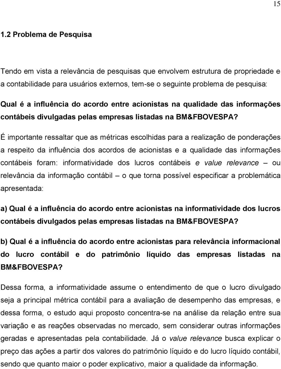 É imporane ressalar que as méricas escolhidas para a realização de ponderações a respeio da influência dos acordos de acionisas e a qualidade das informações conábeis foram: informaividade dos lucros