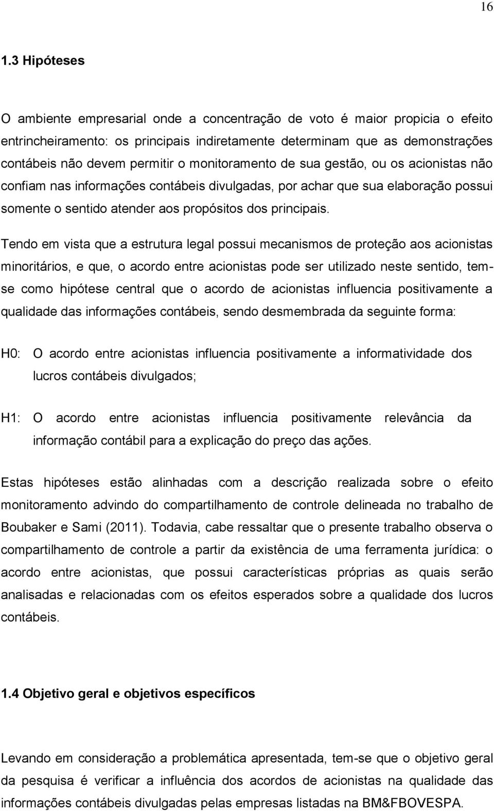 Tendo em visa que a esruura legal possui mecanismos de proeção aos acionisas minoriários, e que, o acordo enre acionisas pode ser uilizado nese senido, emse como hipóese cenral que o acordo de