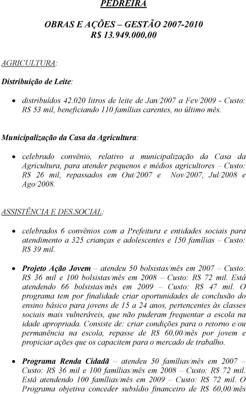 Municipalização da Casa da Agricultura: celebrado convênio, relativo a municipalização da Casa da Agricultura, para atender pequenos e médios agricultores Custo: R$ 26 mil, repassados em Out/2007 e