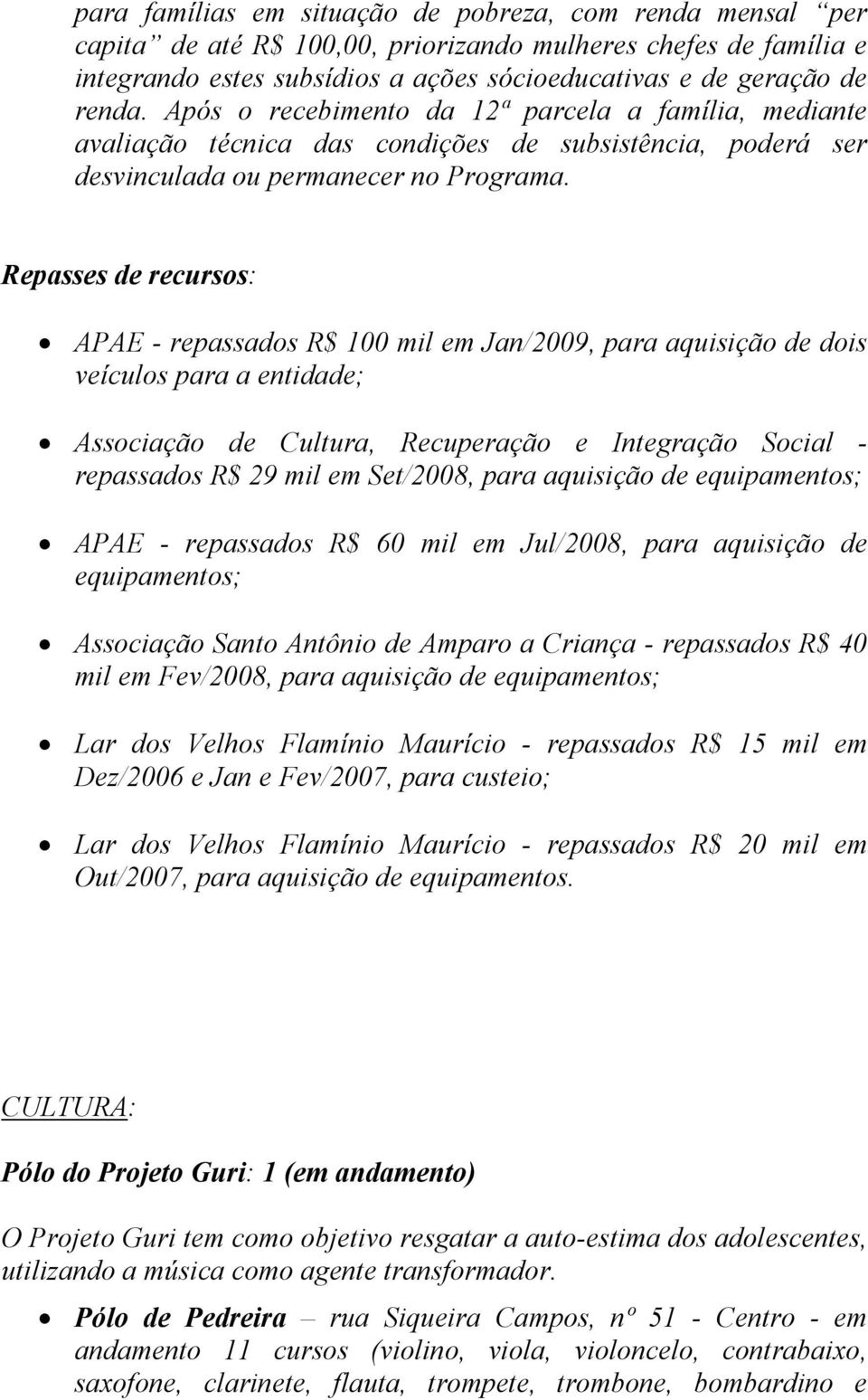 Repasses de recursos: APAE - repassados R$ 100 mil em Jan/2009, para aquisição de dois veículos para a entidade; Associação de Cultura, Recuperação e Integração Social - repassados R$ 29 mil em