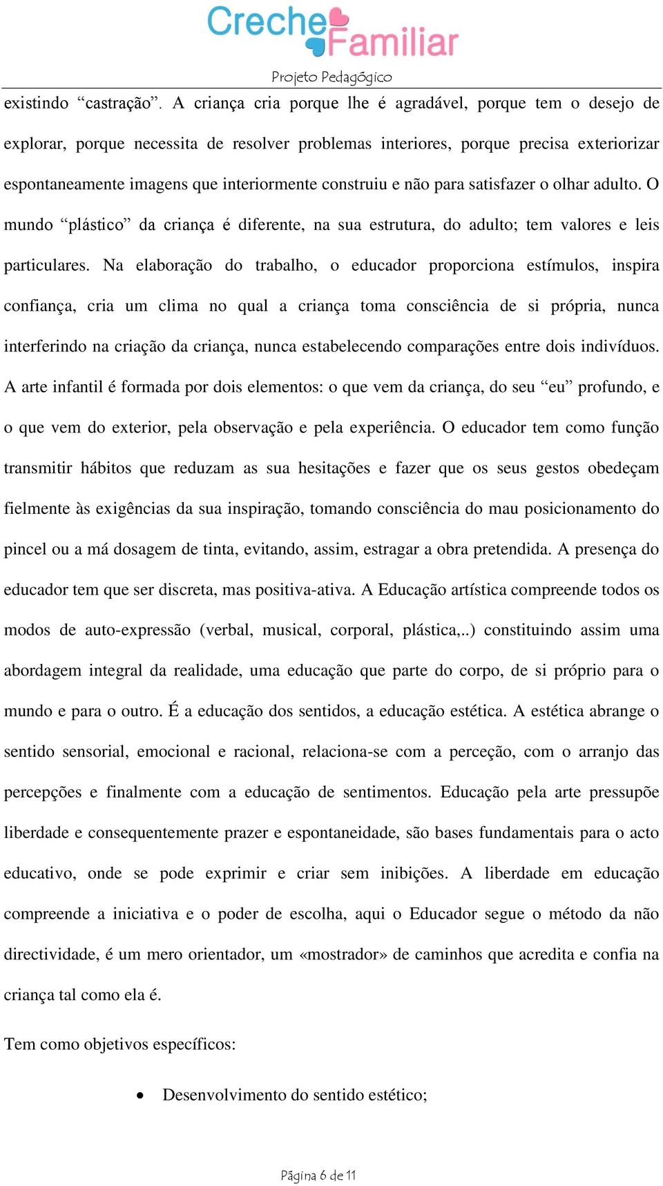 construiu e não para satisfazer o olhar adulto. O mundo plástico da criança é diferente, na sua estrutura, do adulto; tem valores e leis particulares.