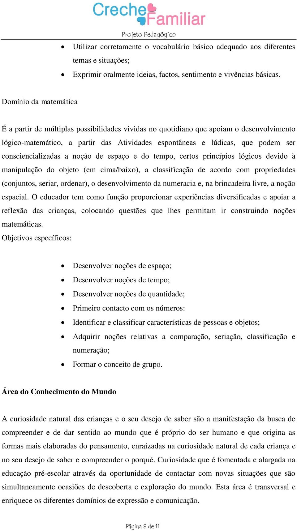 consciencializadas a noção de espaço e do tempo, certos princípios lógicos devido à manipulação do objeto (em cima/baixo), a classificação de acordo com propriedades (conjuntos, seriar, ordenar), o